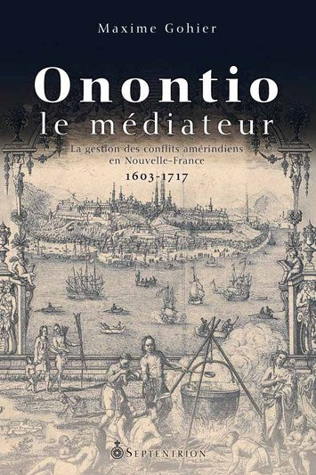 Onontio le médiateur - La gestion des conflits amérindiens en Nouvelle-France, 1603-1717