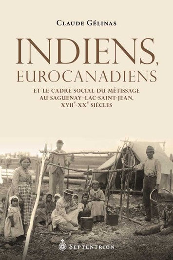 Indiens, Eurocanadiens et le cadre social du métissage au Saguenay-Lac-Saint-Jean - XVIIe-XXe siècle